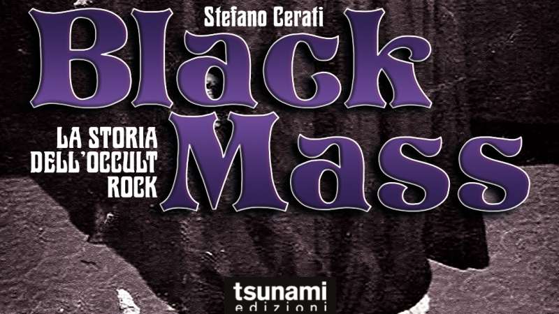 BLACK MASS – LA STORIA DELL’OCCULT ROCK – finalmente disponibile il nuovo libro di Stefano Cerati!